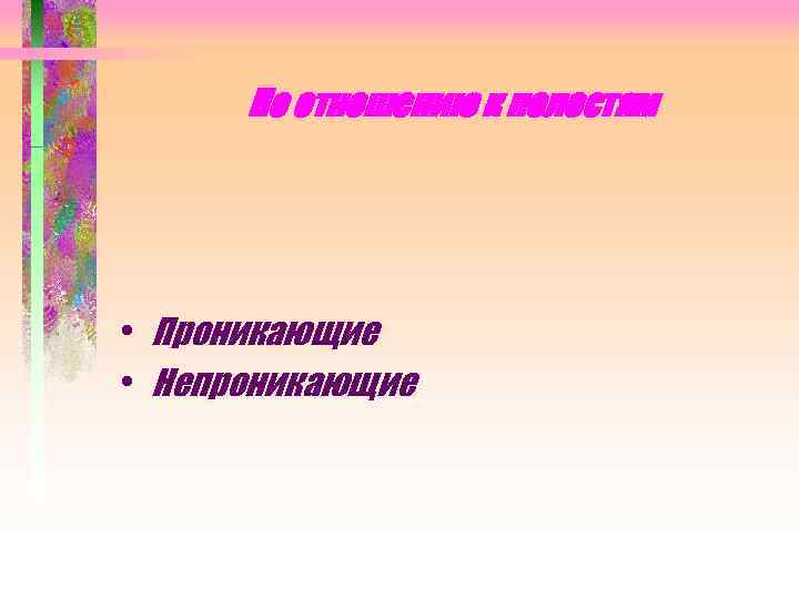 По отношению к полостям • Проникающие • Непроникающие 