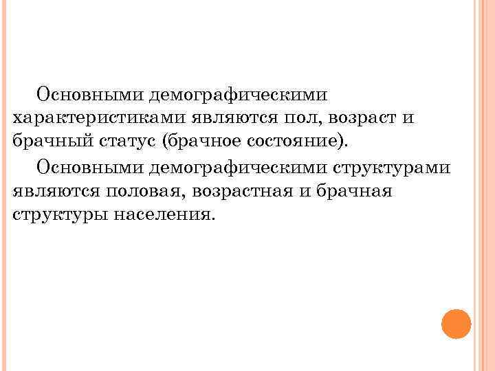 Основными демографическими характеристиками являются пол, возраст и брачный статус (брачное состояние). Основными демографическими структурами