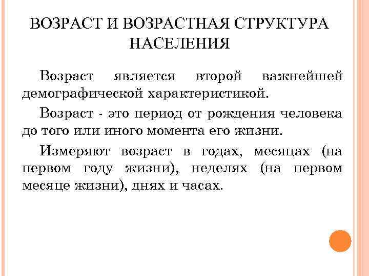 ВОЗРАСТ И ВОЗРАСТНАЯ СТРУКТУРА НАСЕЛЕНИЯ Возраст является второй важнейшей демографической характеристикой. Возраст - это