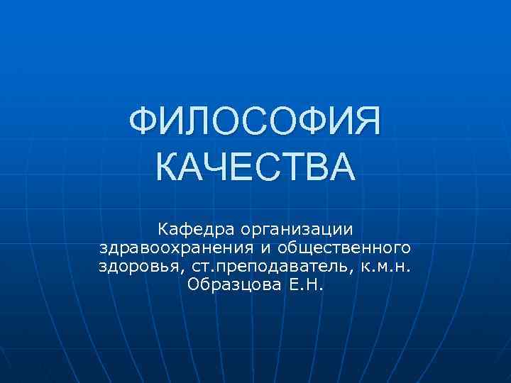 ФИЛОСОФИЯ КАЧЕСТВА Кафедра организации здравоохранения и общественного здоровья, ст. преподаватель, к. м. н. Образцова