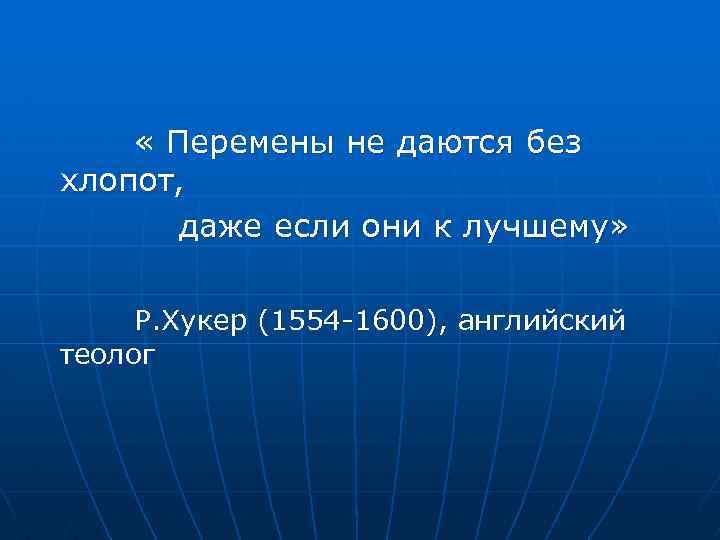  « Перемены не даются без хлопот, даже если они к лучшему» Р. Хукер