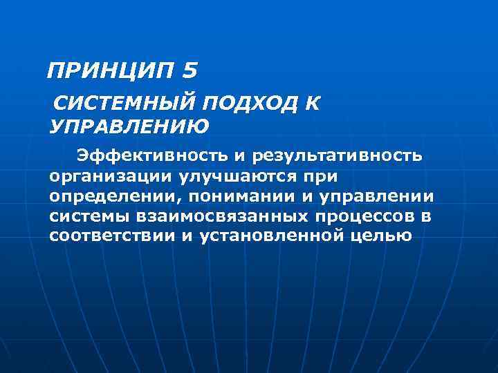 ПРИНЦИП 5 СИСТЕМНЫЙ ПОДХОД К УПРАВЛЕНИЮ Эффективность и результативность организации улучшаются при определении, понимании