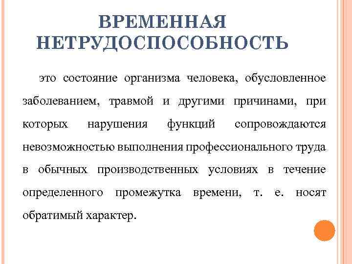 ВРЕМЕННАЯ НЕТРУДОСПОСОБНОСТЬ это состояние организма человека, обусловленное заболеванием, травмой и другими причинами, при которых
