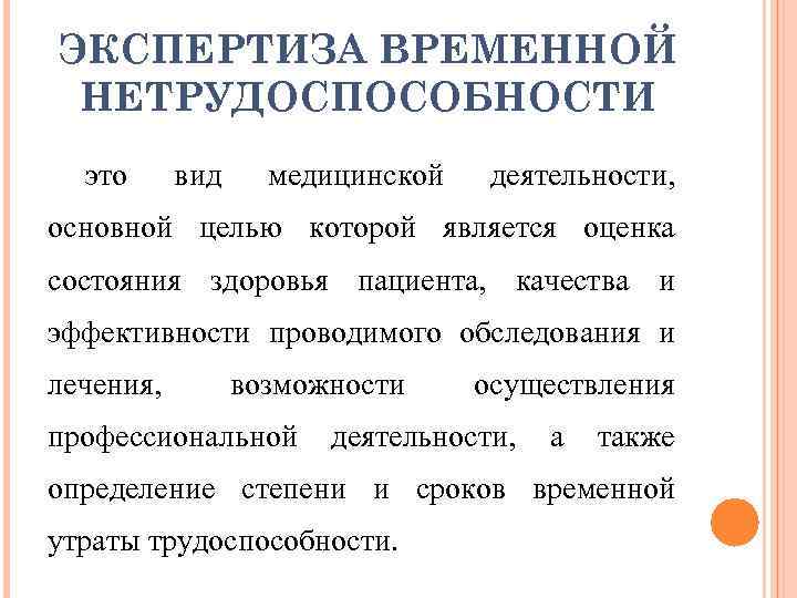ЭКСПЕРТИЗА ВРЕМЕННОЙ НЕТРУДОСПОСОБНОСТИ это вид медицинской деятельности, основной целью которой является оценка состояния здоровья