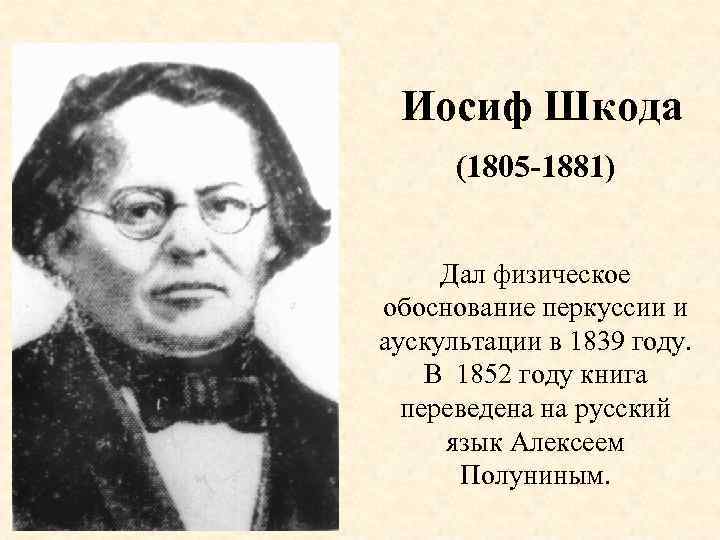 Иосиф Шкода (1805 -1881) Дал физическое обоснование перкуссии и аускультации в 1839 году. В