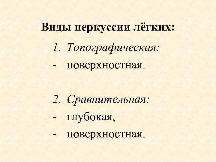 Виды перкуссии лёгких: 1. Топографическая: - поверхностная. 2. Сравнительная: - глубокая, - поверхностная. 