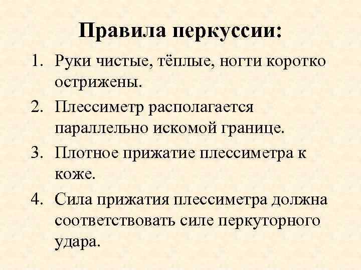 Правила перкуссии: 1. Руки чистые, тёплые, ногти коротко острижены. 2. Плессиметр располагается параллельно искомой