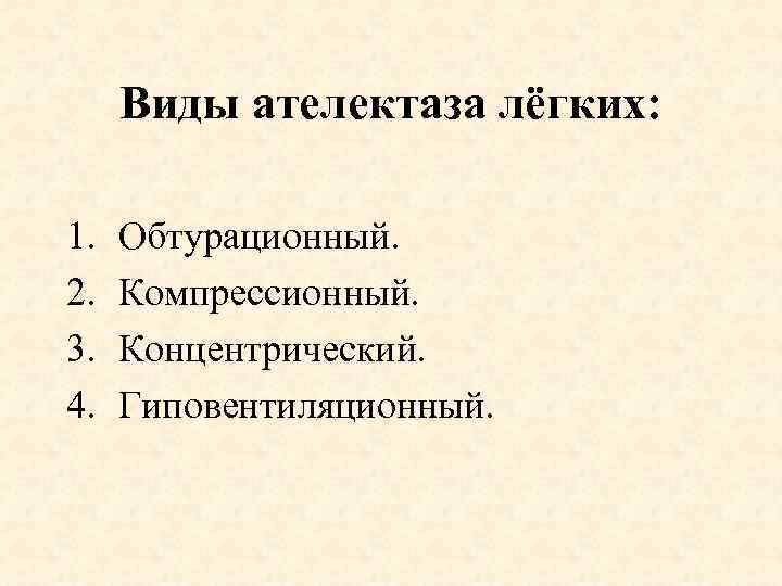 Виды ателектаза лёгких: 1. 2. 3. 4. Обтурационный. Компрессионный. Концентрический. Гиповентиляционный. 