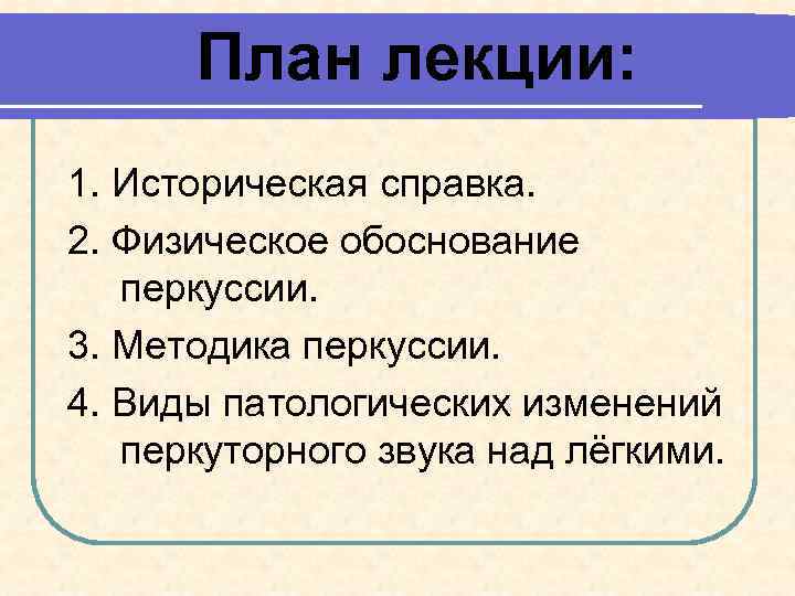 План лекции: 1. Историческая справка. 2. Физическое обоснование перкуссии. 3. Методика перкуссии. 4. Виды