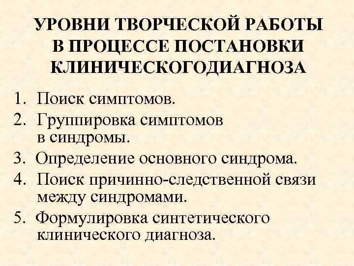 УРОВНИ ТВОРЧЕСКОЙ РАБОТЫ В ПРОЦЕССЕ ПОСТАНОВКИ КЛИНИЧЕСКОГОДИАГНОЗА 1. Поиск симптомов. 2. Группировка симптомов в