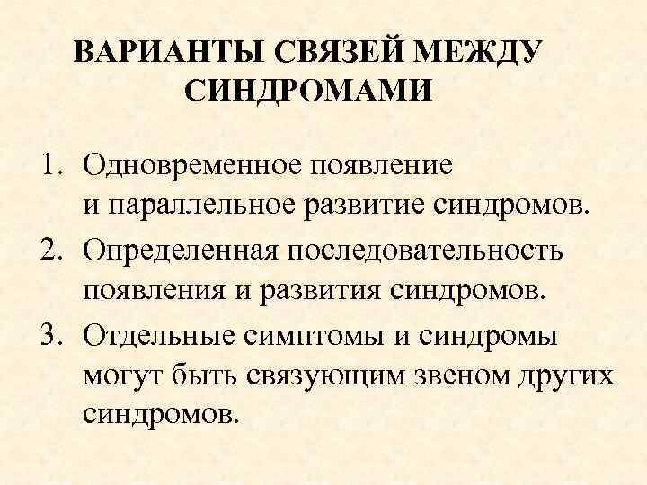 ВАРИАНТЫ СВЯЗЕЙ МЕЖДУ СИНДРОМАМИ 1. Одновременное появление и параллельное развитие синдромов. 2. Определенная последовательность