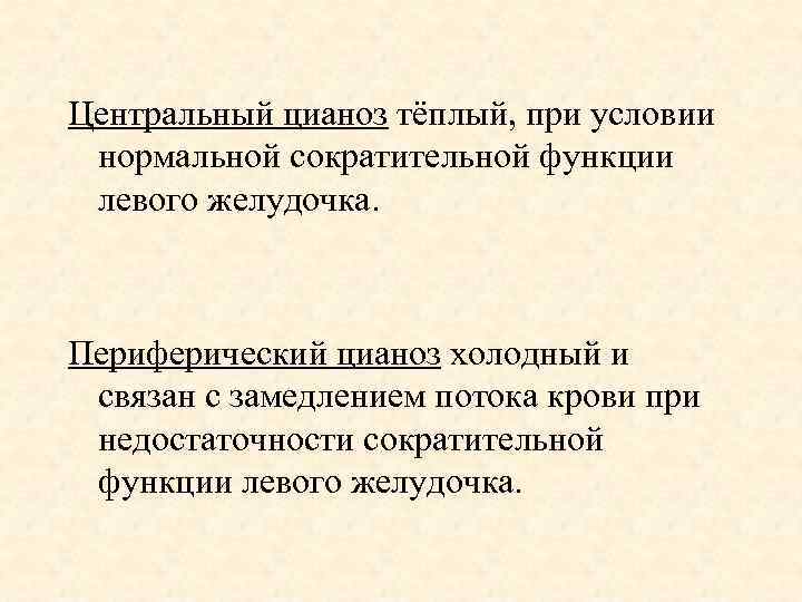 Центральный цианоз тёплый, при условии нормальной сократительной функции левого желудочка. Периферический цианоз холодный и