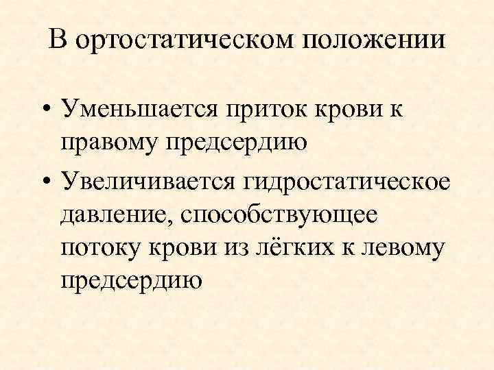 В ортостатическом положении • Уменьшается приток крови к правому предсердию • Увеличивается гидростатическое давление,