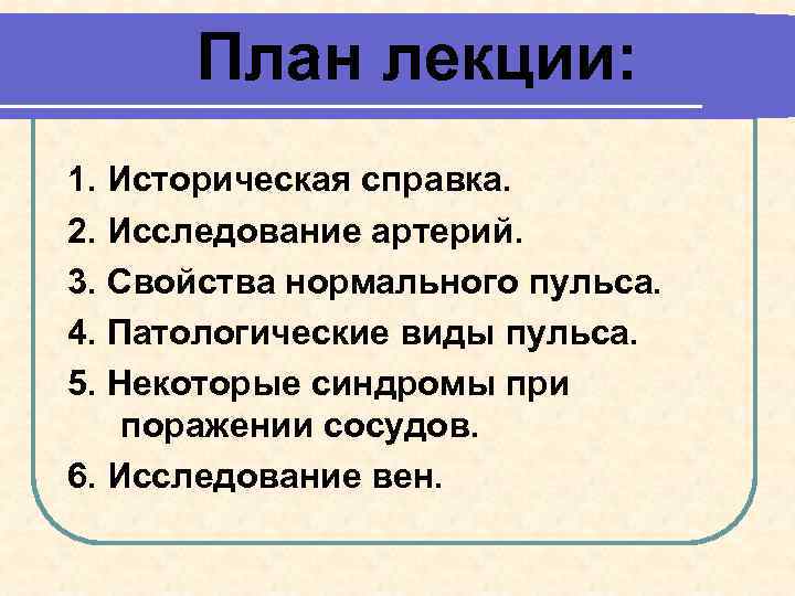 План лекции: 1. Историческая справка. 2. Исследование артерий. 3. Свойства нормального пульса. 4. Патологические