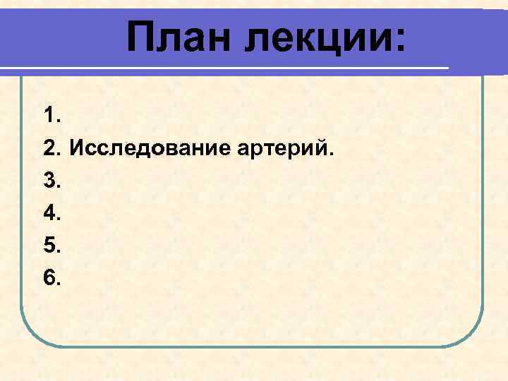 План лекции: 1. 2. Исследование артерий. 3. 4. 5. 6. 