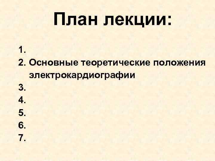План лекции: 1. 2. Основные теоретические положения электрокардиографии 3. 4. 5. 6. 7. 