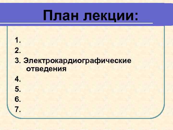 План лекции: 1. 2. 3. Электрокардиографические отведения 4. 5. 6. 7. 