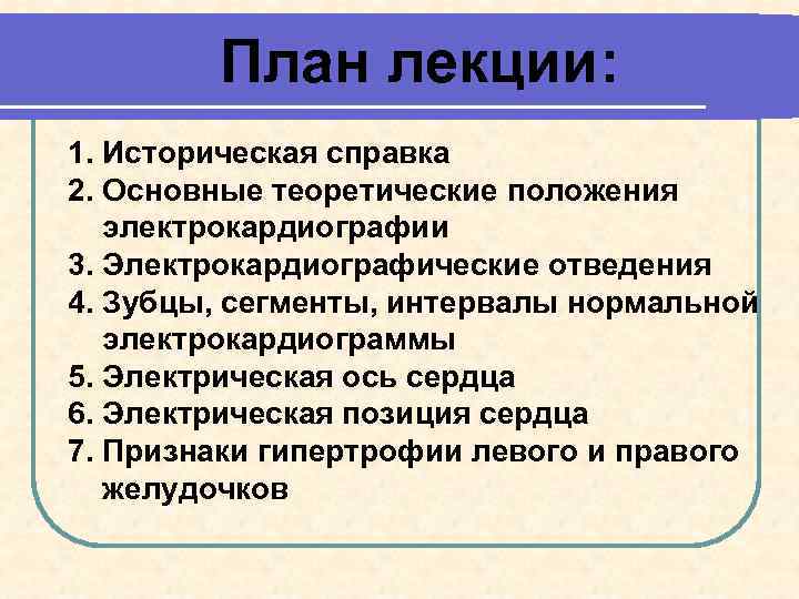 План лекции: 1. Историческая справка 2. Основные теоретические положения электрокардиографии 3. Электрокардиографические отведения 4.