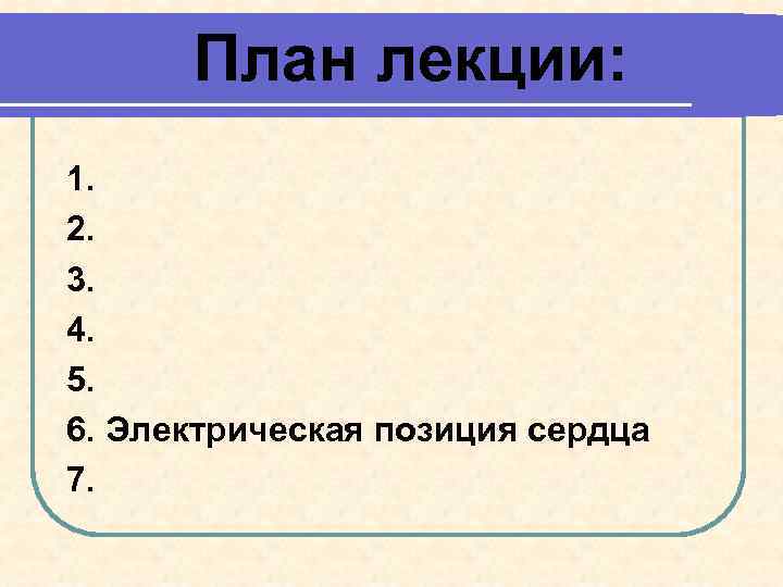 План лекции: 1. 2. 3. 4. 5. 6. Электрическая позиция сердца 7. 