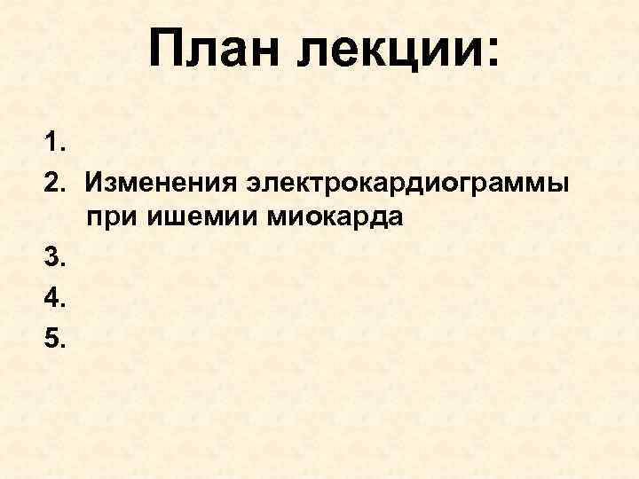 План лекции: 1. 2. Изменения электрокардиограммы при ишемии миокарда 3. 4. 5. 