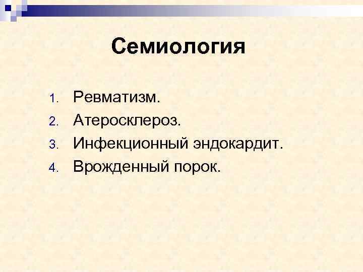 Семиология 1. 2. 3. 4. Ревматизм. Атеросклероз. Инфекционный эндокардит. Врожденный порок. 