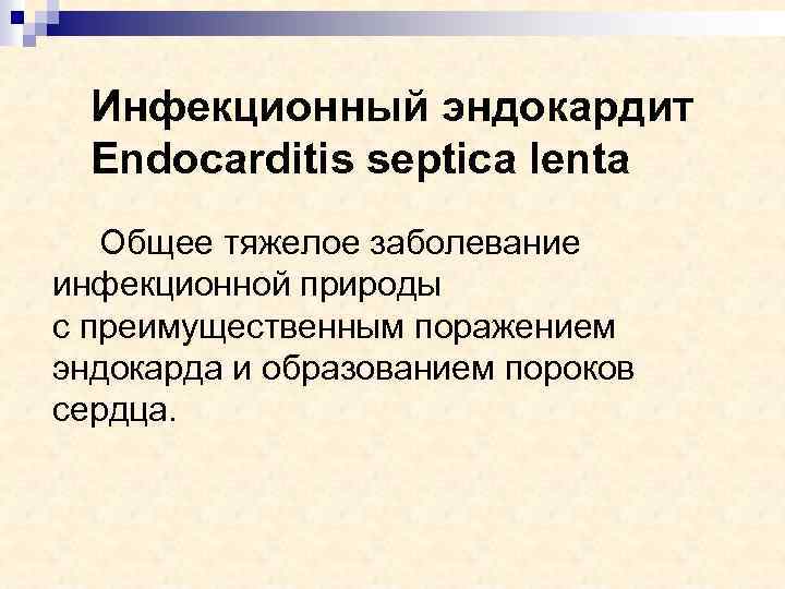 Инфекционный эндокардит Endocarditis septica lenta Общее тяжелое заболевание инфекционной природы с преимущественным поражением эндокарда