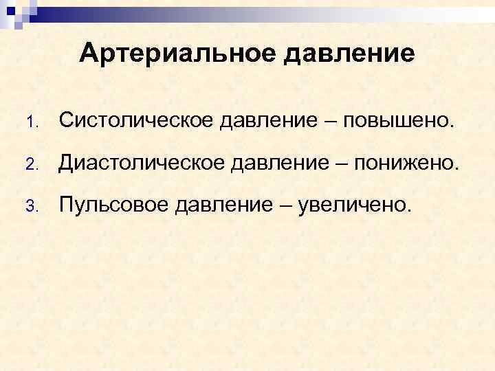 Артериальное давление 1. Систолическое давление – повышено. 2. Диастолическое давление – понижено. 3. Пульсовое