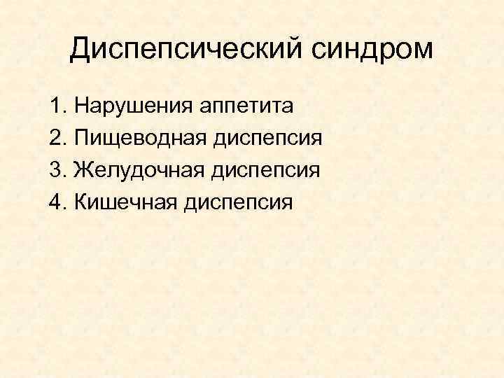 Диспепсический синдром 1. Нарушения аппетита 2. Пищеводная диспепсия 3. Желудочная диспепсия 4. Кишечная диспепсия