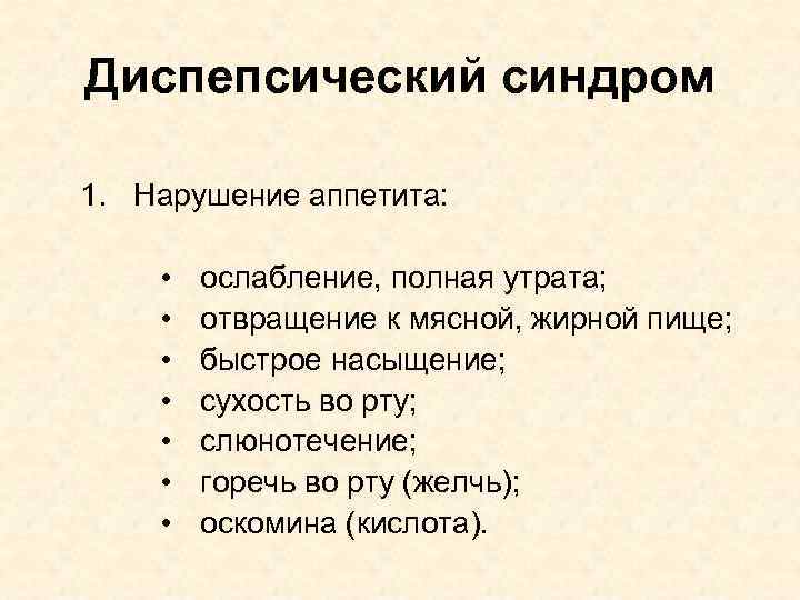 Диспепсический синдром 1. Нарушение аппетита: • • ослабление, полная утрата; отвращение к мясной, жирной