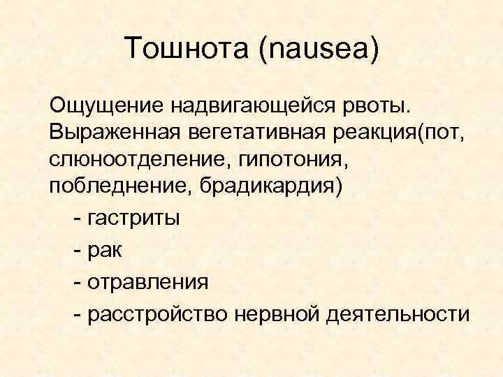 Тошнота (nausea) Ощущение надвигающейся рвоты. Выраженная вегетативная реакция(пот, слюноотделение, гипотония, побледнение, брадикардия) - гастриты