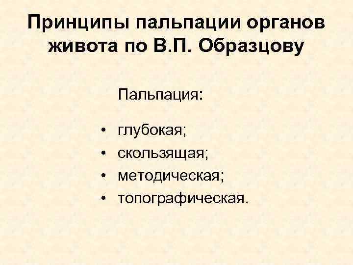 Принципы пальпации органов живота по В. П. Образцову Пальпация: • • глубокая; скользящая; методическая;