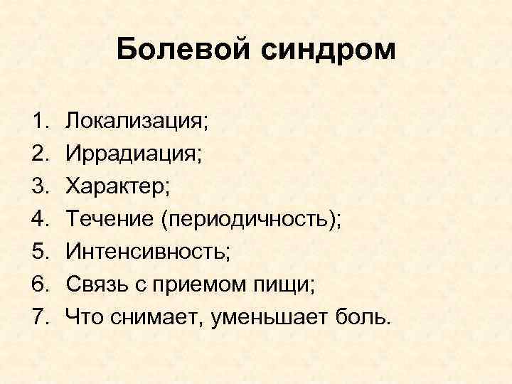 Болевой синдром 1. 2. 3. 4. 5. 6. 7. Локализация; Иррадиация; Характер; Течение (периодичность);