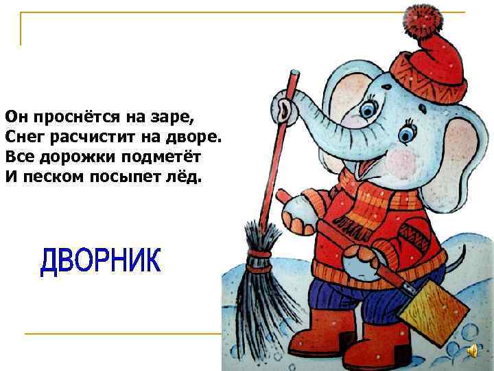 Он проснётся на заре, Снег расчистит на дворе. Все дорожки подметёт И песком посыпет