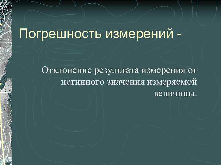 Погрешность измерений Отклонение результата измерения от истинного значения измеряемой величины. 