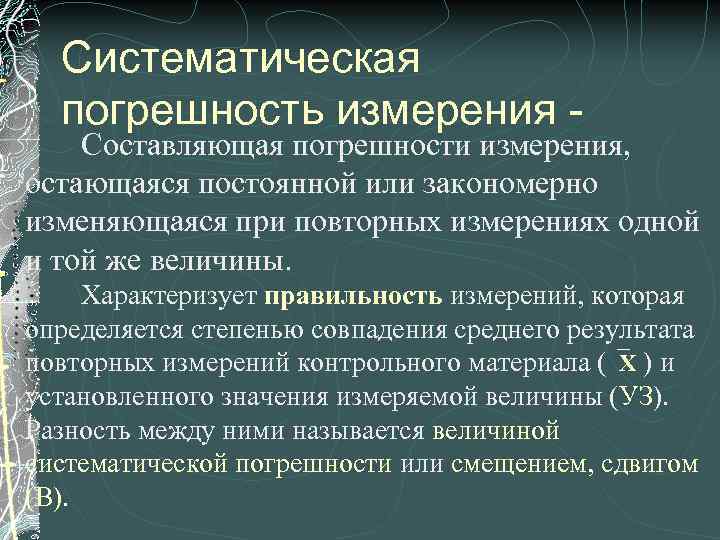 Систематическая погрешность измерения - Составляющая погрешности измерения, остающаяся постоянной или закономерно изменяющаяся при повторных