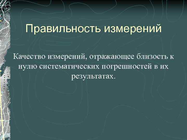 Правильность измерений Качество измерений, отражающее близость к нулю систематических погрешностей в их результатах. 