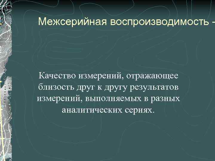 Межсерийная воспроизводимость - Качество измерений, отражающее близость друг к другу результатов измерений, выполняемых в