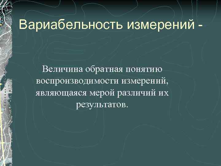 Вариабельность измерений Величина обратная понятию воспроизводимости измерений, являющаяся мерой различий их результатов. 