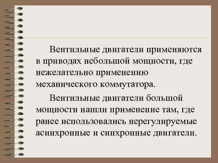 Вентильные двигатели применяются в приводах небольшой мощности, где нежелательно применению механического коммутатора. Вентильные двигатели