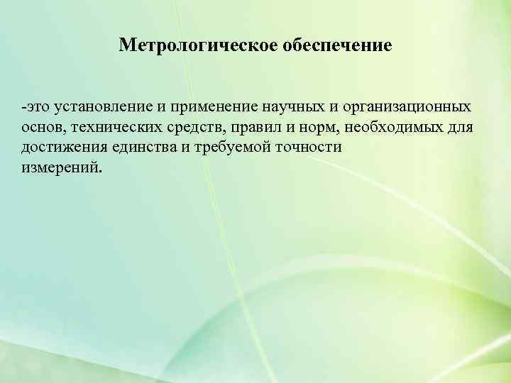 Метрологическое обеспечение -это установление и применение научных и организационных основ, технических средств, правил и