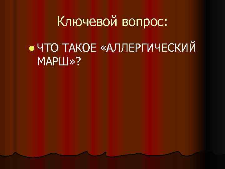 Ключевой вопрос: l ЧТО ТАКОЕ «АЛЛЕРГИЧЕСКИЙ МАРШ» ? 