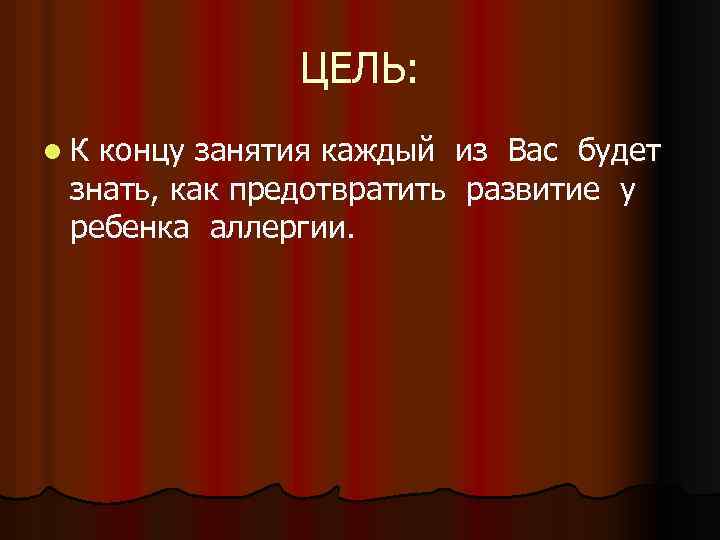 ЦЕЛЬ: l. К концу занятия каждый из Вас будет знать, как предотвратить развитие у