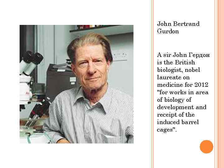 John Bertrand Gurdon A sir John Гердон is the British biologist, nobel laureate on