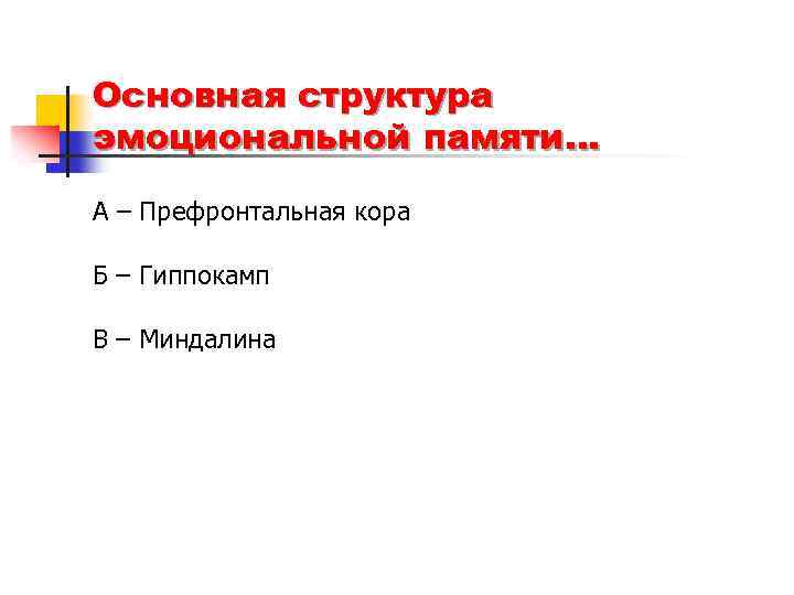 Основная структура эмоциональной памяти… А – Префронтальная кора Б – Гиппокамп В – Миндалина