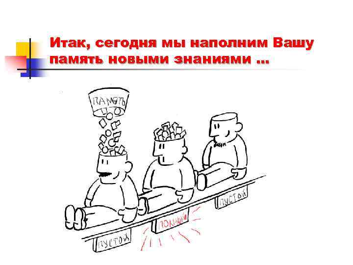 Итак, сегодня мы наполним Вашу память новыми знаниями … 