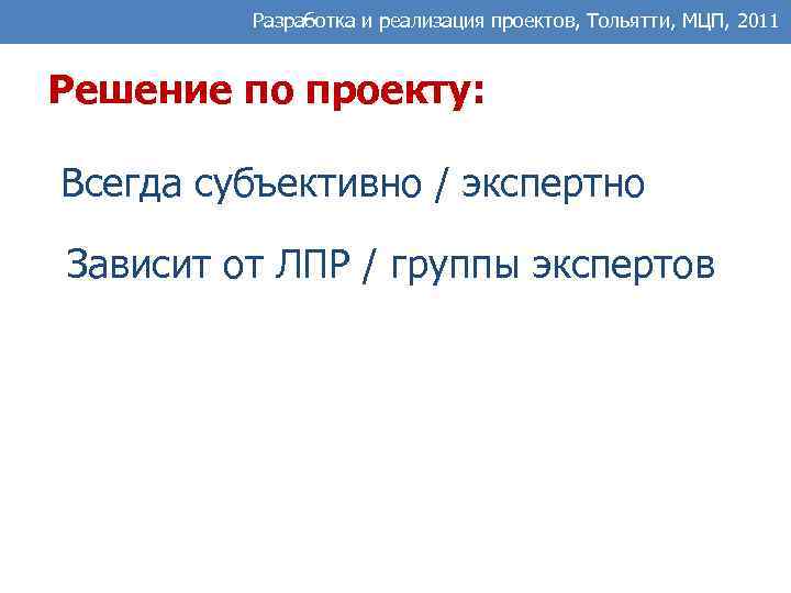 Разработка и реализация проектов, Тольятти, МЦП, 2011 Решение по проекту: Всегда субъективно / экспертно