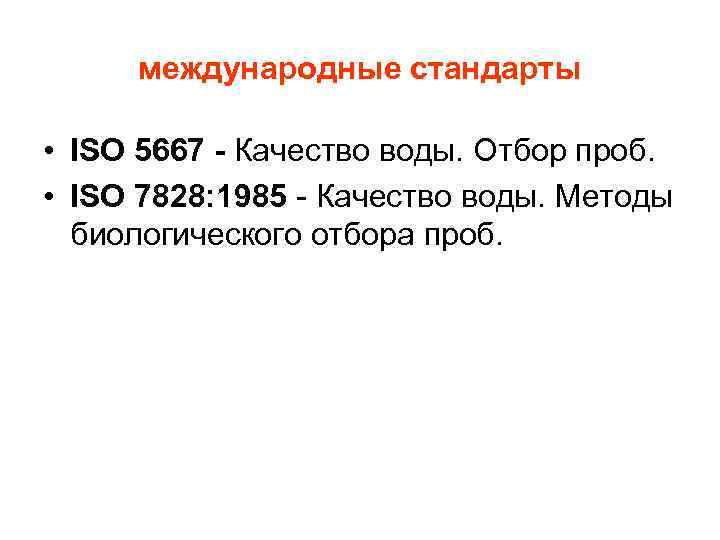 международные стандарты • ISO 5667 - Качество воды. Отбор проб. • ISO 7828: 1985