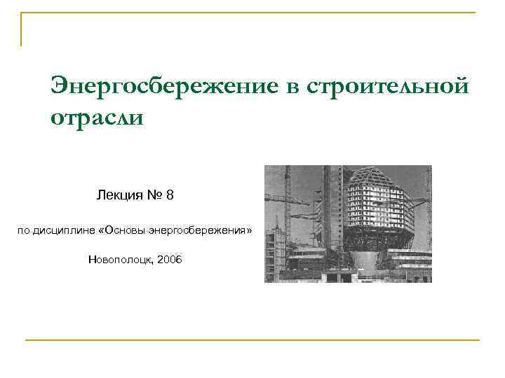 Энергосбережение в строительной отрасли Лекция № 8 по дисциплине «Основы энергосбережения» Новополоцк, 2006 