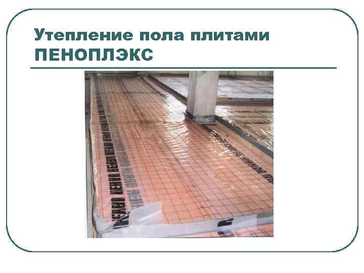 Утепление пола плитами ПЕНОПЛЭКС 