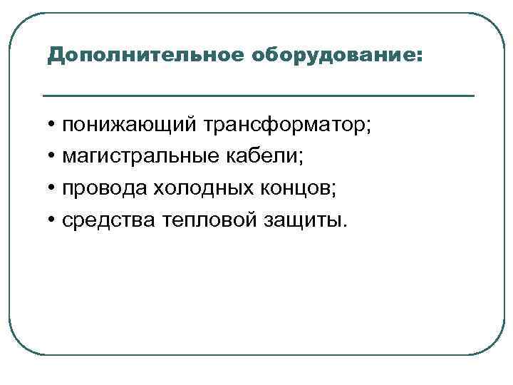 Дополнительное оборудование: • понижающий трансформатор; • магистральные кабели; • провода холодных концов; • средства